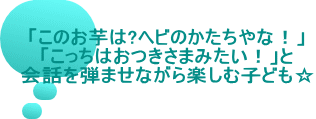 「このお芋は?ヘビのかたちやな！」 「こっちはおつきさまみたい！」と 会話を弾ませながら楽しむ子ども☆