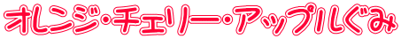 オレンジ・チェリー・アップルぐみ